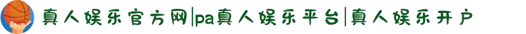 真人娱乐官方网|pa真人娱乐平台|真人娱乐开户